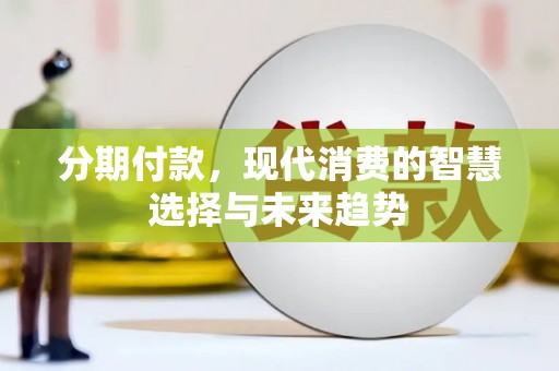 临淄分期付款，现代消费的智慧选择与未来趋势