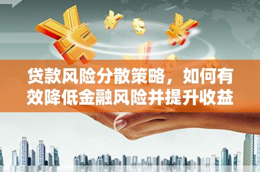 临淄贷款风险分散策略，如何有效降低金融风险并提升收益
