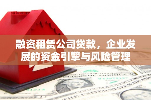 临淄融资租赁公司贷款，企业发展的资金引擎与风险管理