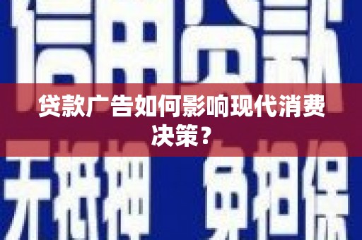 临淄贷款广告如何影响现代消费决策？