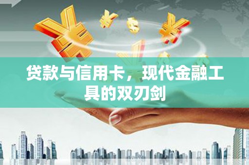 临淄贷款与信用卡，现代金融工具的双刃剑