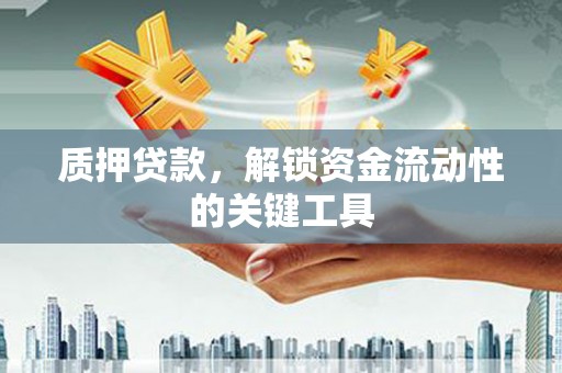 临淄质押贷款，解锁资金流动性的关键工具