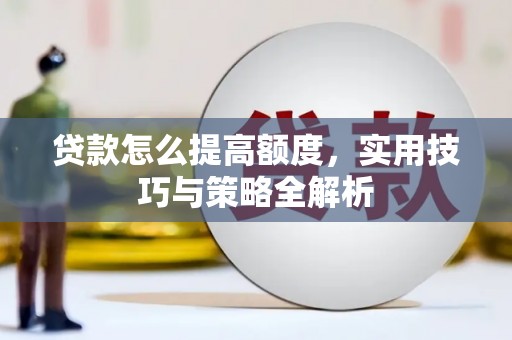 临淄贷款怎么提高额度，实用技巧与策略全解析