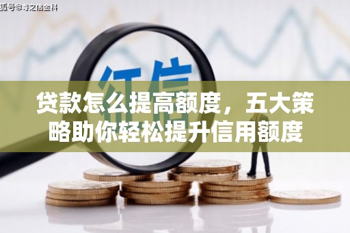 临淄贷款怎么提高额度，五大策略助你轻松提升信用额度
