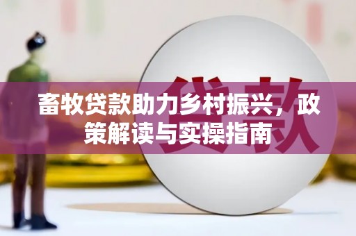 临淄畜牧贷款助力乡村振兴，政策解读与实操指南