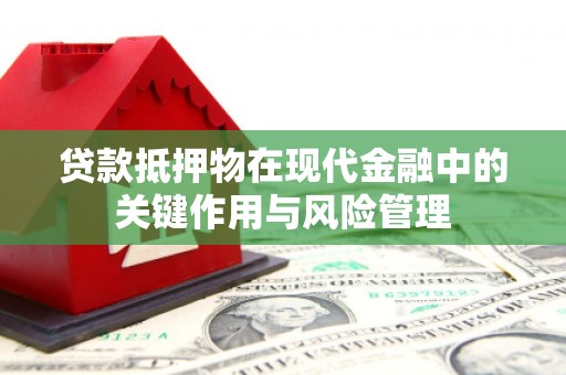 临淄贷款抵押物在现代金融中的关键作用与风险管理