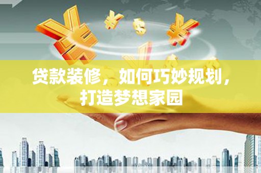 临淄贷款装修，如何巧妙规划，打造梦想家园