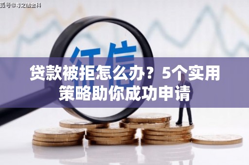 临淄贷款被拒怎么办？5个实用策略助你成功申请