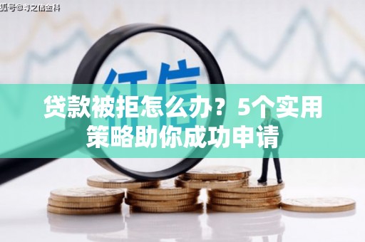 临淄贷款被拒怎么办？5个实用策略助你成功申请