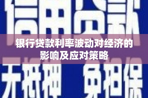 临淄银行贷款利率波动对经济的影响及应对策略