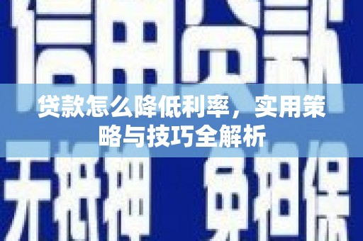 临淄贷款怎么降低利率，实用策略与技巧全解析
