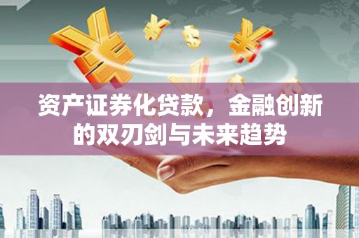 临淄资产证券化贷款，金融创新的双刃剑与未来趋势