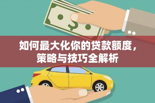 临淄如何最大化你的贷款额度，策略与技巧全解析