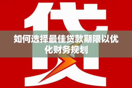 临淄如何选择最佳贷款期限以优化财务规划