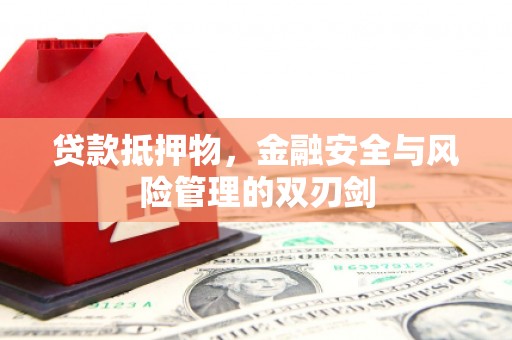临淄贷款抵押物，金融安全与风险管理的双刃剑