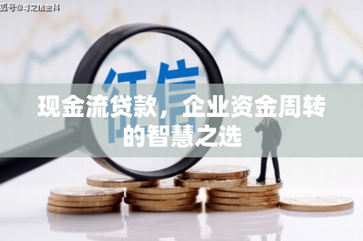 临淄现金流贷款，企业资金周转的智慧之选