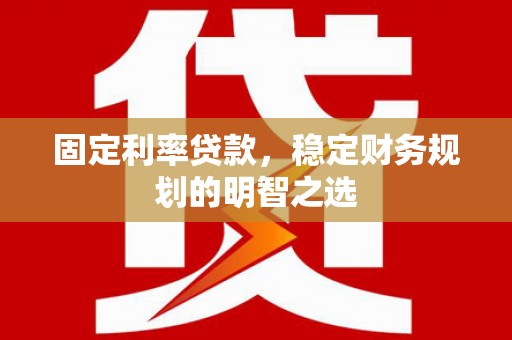 临淄固定利率贷款，稳定财务规划的明智之选