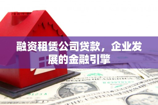 临淄融资租赁公司贷款，企业发展的金融引擎