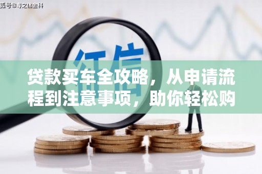 临淄贷款买车全攻略，从申请流程到注意事项，助你轻松购车
