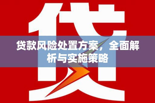 临淄贷款风险处置方案，全面解析与实施策略
